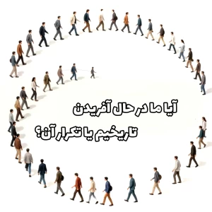 آیا ما در حال آفریدن تاریخیم یا تکرار آن؟»