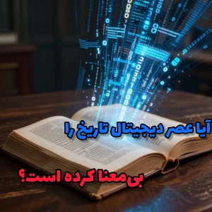 آیا عصر دیجیتال تاریخ را بی‌معنا کرده است؟